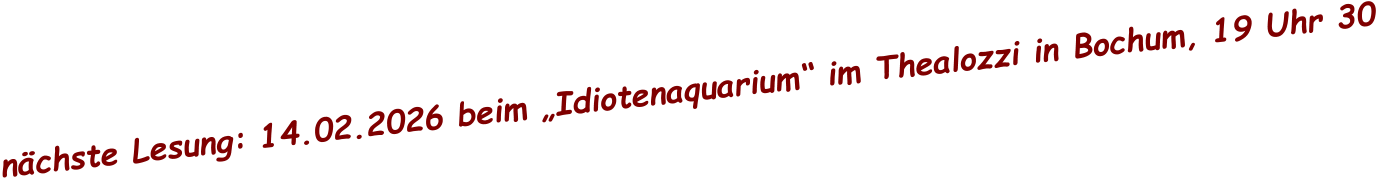 nächste Lesung: 14.02.2026 beim „Idiotenaquarium“ im Thealozzi in Bochum, 19 Uhr 30