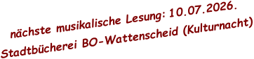 nächste musikalische Lesung: 10.07.2026.  Stadtbücherei BO-Wattenscheid (Kulturnacht)